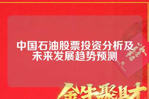 中国石油股票全面解析及投资前景与优化策略探讨，洞悉市场趋势与机遇